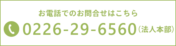 お電話でのお問合せはこちらTEL：0226-29-6560（法人本部）